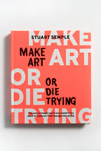 Make Art or Die Trying: The Only Art Book You’ll Ever Need If You Want to Make Art That Changes the World