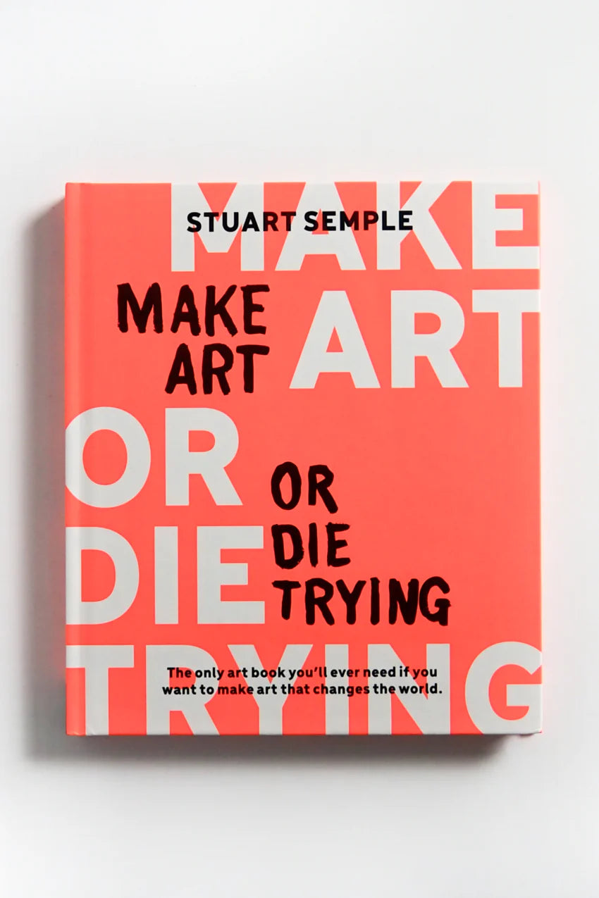 Make Art or Die Trying: The Only Art Book You’ll Ever Need If You Want to Make Art That Changes the World