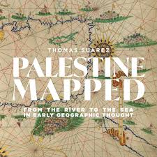 Palestine Mapped From the River to the Sea in Early Geographic Thought By Thomas Suárez